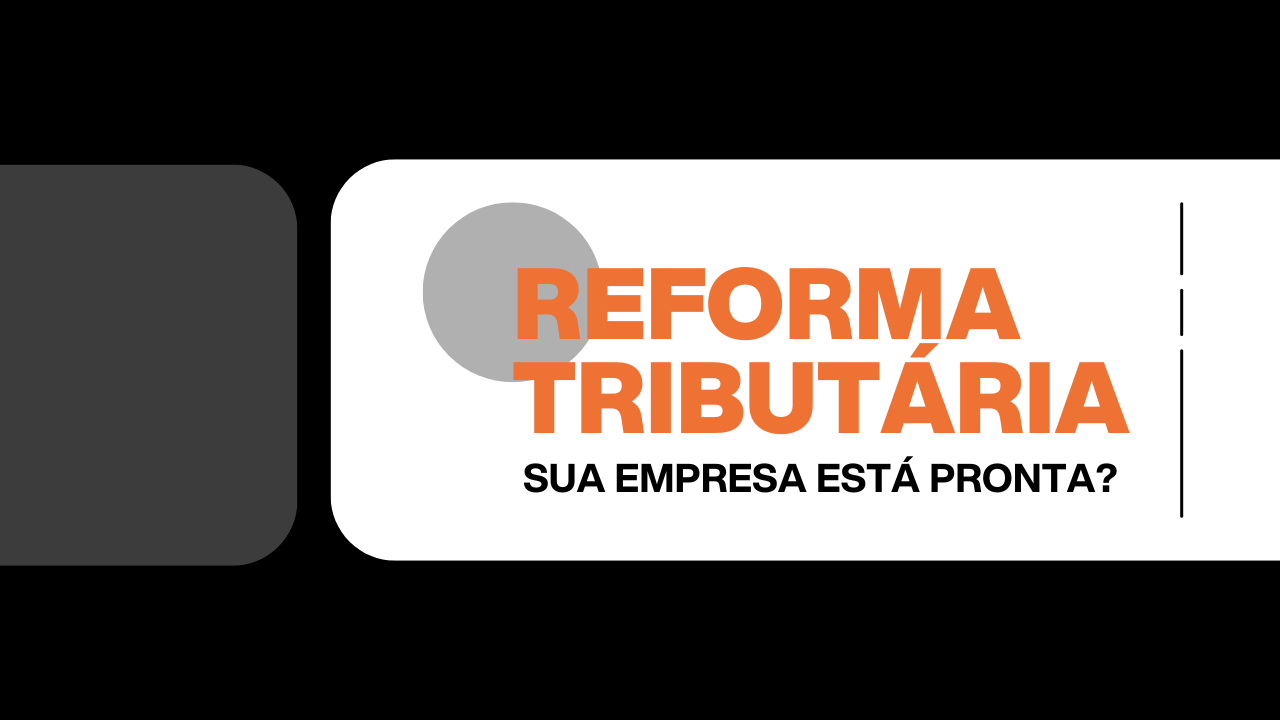 Reforma Tributária: O que muda para sua empresa e como se preparar